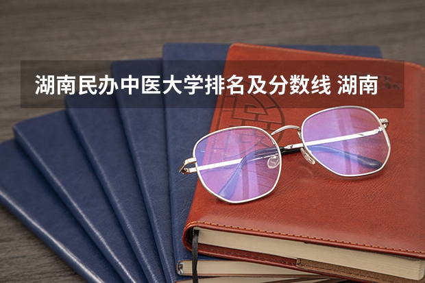 湖南民办中医大学排名及分数线 湖南中医药大学录取分数线