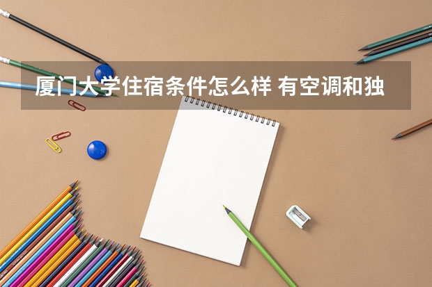 厦门大学住宿条件怎么样 有空调和独立卫生间吗