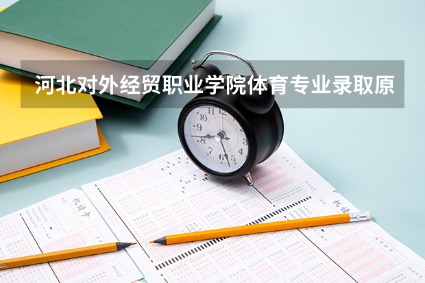 河北对外经贸职业学院体育专业录取原则是什么