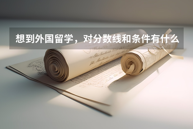 想到外国留学，对分数线和条件有什么要求？