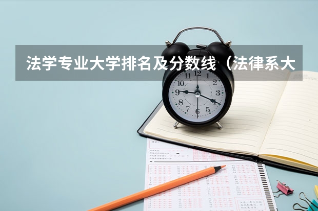 法学专业大学排名及分数线（法律系大学排名及录取分数线）