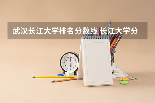 武汉长江大学排名分数线 长江大学分数线