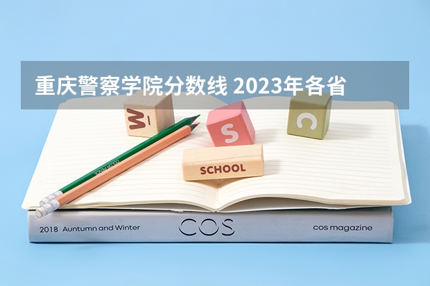 重庆警察学院分数线 2023年各省高考警察院校录取分数线一览表