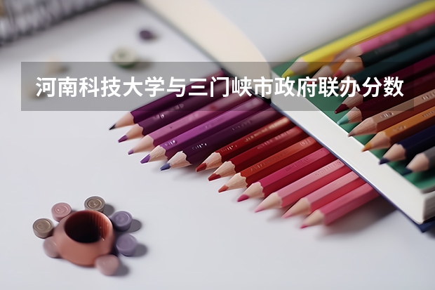河南科技大学与三门峡市政府联办分数线是多少？