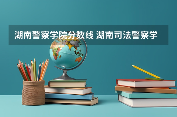 湖南警察学院分数线 湖南司法警察学院的分数线