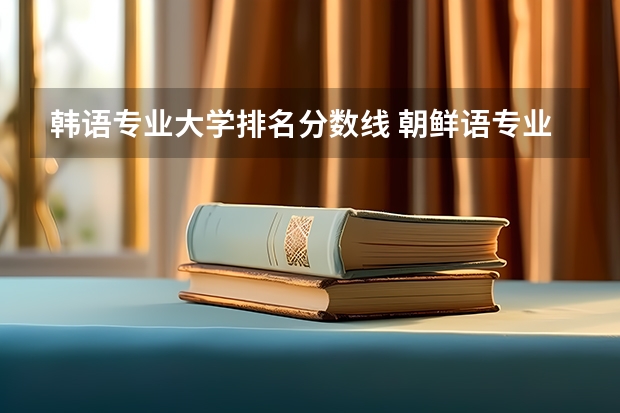 韩语专业大学排名分数线 朝鲜语专业大学排名