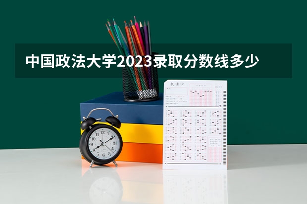 中国政法大学2023录取分数线多少分？