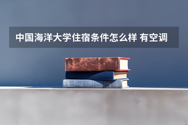 中国海洋大学住宿条件怎么样 有空调和独立卫生间吗
