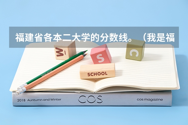 福建省各本二大学的分数线。（我是福建考生，想知道本一大学的录取分数线）