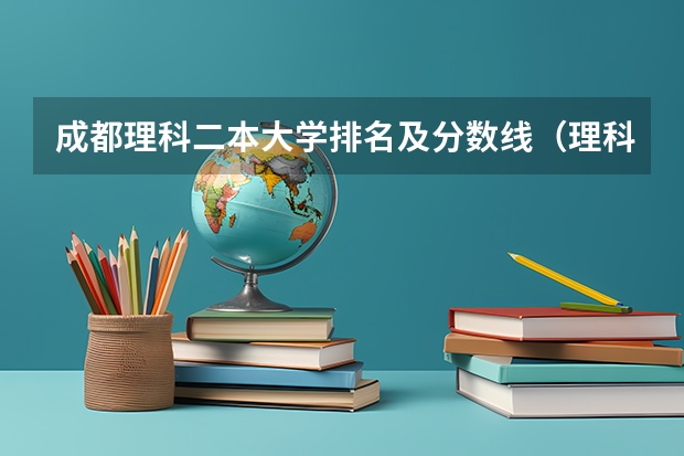 成都理科二本大学排名及分数线（理科二本大学排名及分数线）