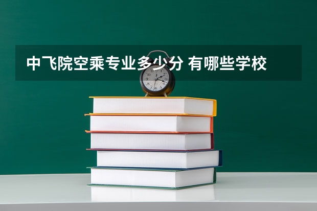 中飞院空乘专业多少分 有哪些学校