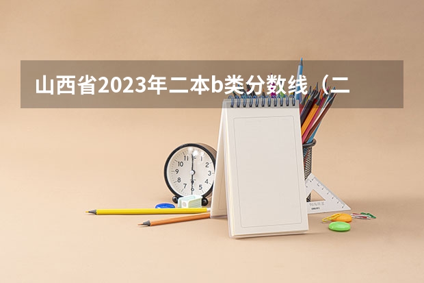 山西省2023年二本b类分数线（二本大学排名及分数线）