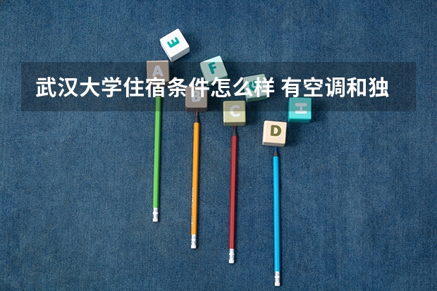 武汉大学住宿条件怎么样 有空调和独立卫生间吗