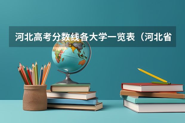 河北高考分数线各大学一览表（河北省大学排名一览表及录取分数线）