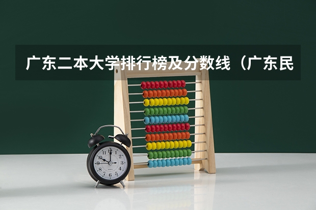 广东二本大学排行榜及分数线（广东民办大学本科分数线）