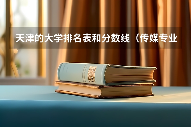 天津的大学排名表和分数线（传媒专业大学排名及分数线）