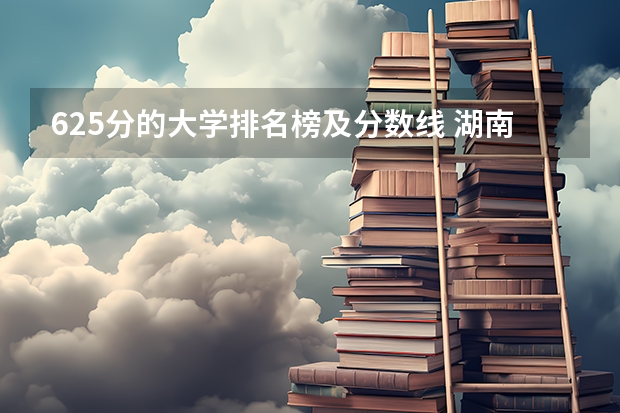 625分的大学排名榜及分数线 湖南省大学排名一览表及分数