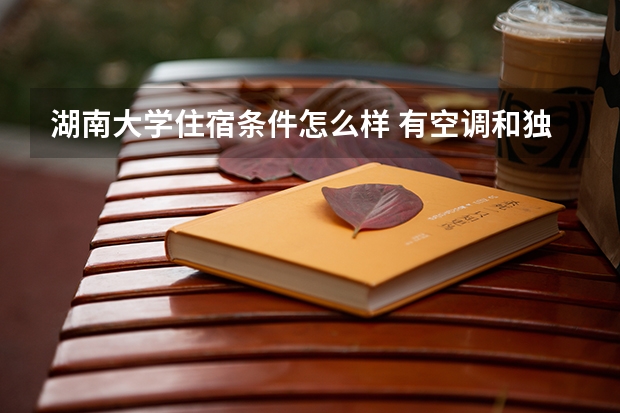 湖南大学住宿条件怎么样 有空调和独立卫生间吗