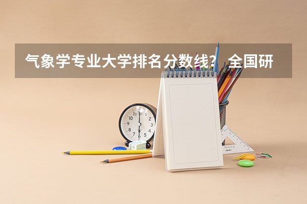 气象学专业大学排名分数线？ 全国研究生院排名完整