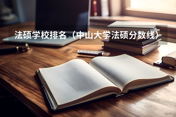 法硕学校排名（中山大学法硕分数线）