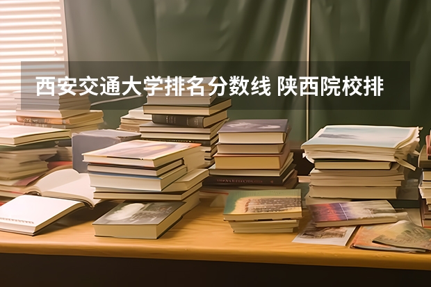 西安交通大学排名分数线 陕西院校排名及分数线
