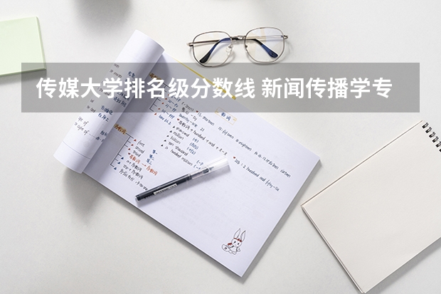 传媒大学排名级分数线 新闻传播学专业大学排名及分数线