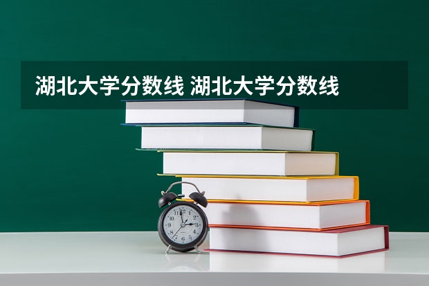 湖北大学分数线 湖北大学分数线