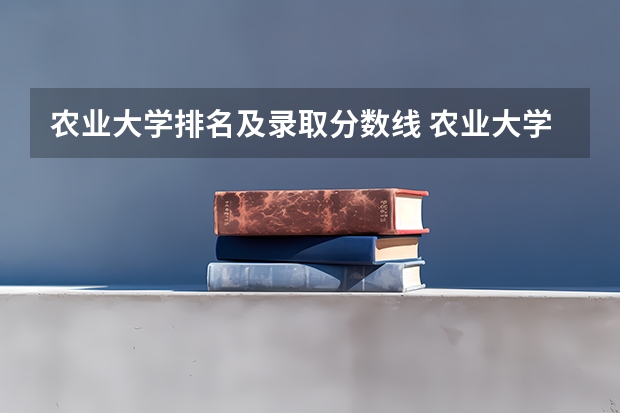农业大学排名及录取分数线 农业大学录取分数线