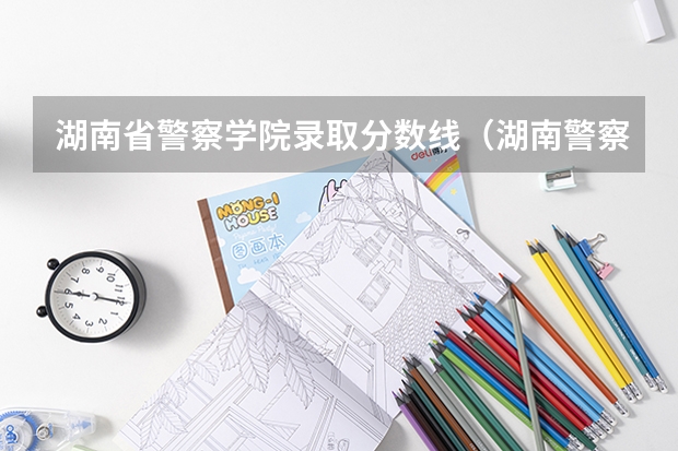 湖南省警察学院录取分数线（湖南警察学校录取分数线）