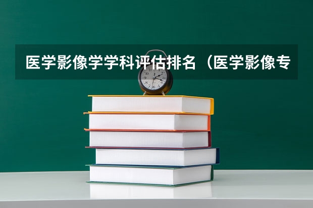 医学影像学学科评估排名（医学影像专业排名学校）