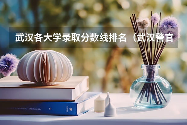 武汉各大学录取分数线排名（武汉警官学校录取分数线）