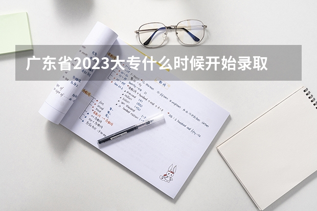 广东省2023大专什么时候开始录取