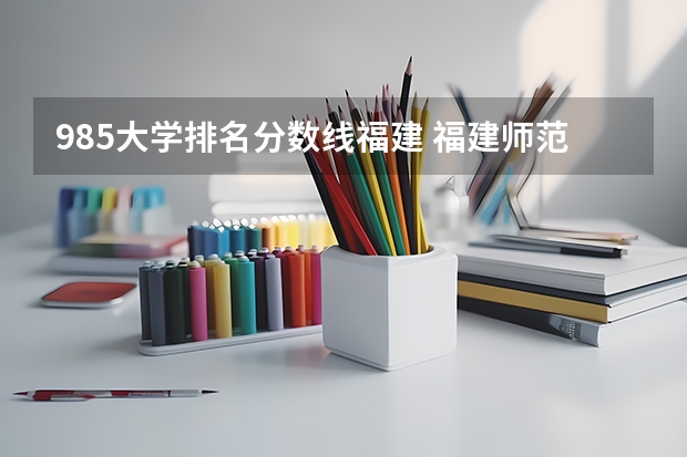 985大学排名分数线福建 福建师范大学录取分数线（福建师范大学录取分数线文科）