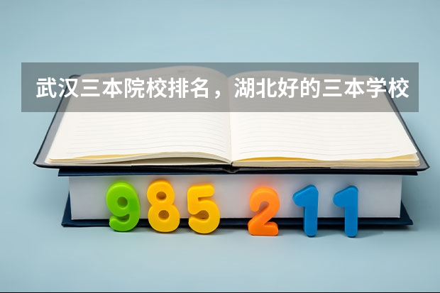 武汉三本院校排名,湖北好的三本学校有哪些?