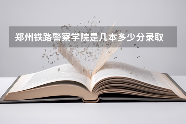 郑州铁路警察学院是几本多少分录取
