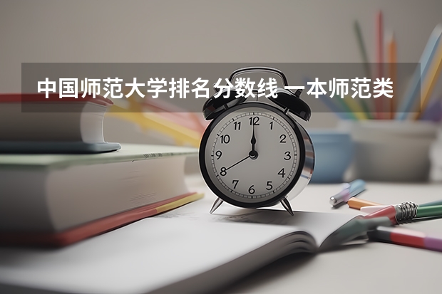 中国师范大学排名分数线 一本师范类院校的排名及分数线