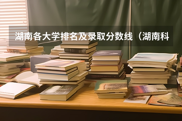 湖南各大学排名及录取分数线（湖南科技大学历史类分数线）