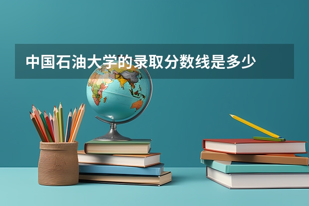 中国石油大学的录取分数线是多少