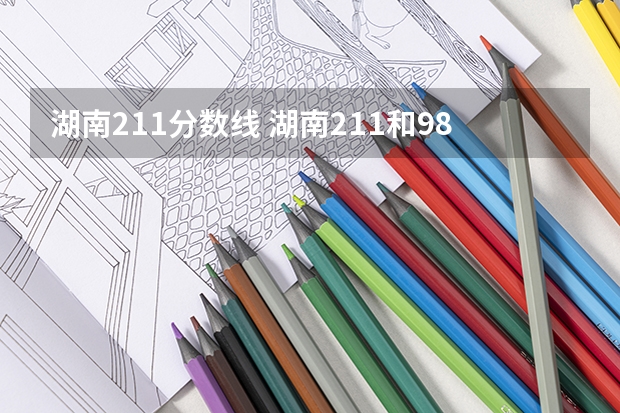 湖南211分数线 湖南211和985大学名单录取分数线