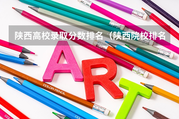 陕西高校录取分数排名（陕西院校排名及分数线）