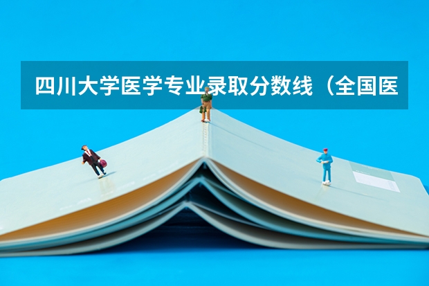 四川大学医学专业录取分数线（全国医学院校排名及录取分数线）