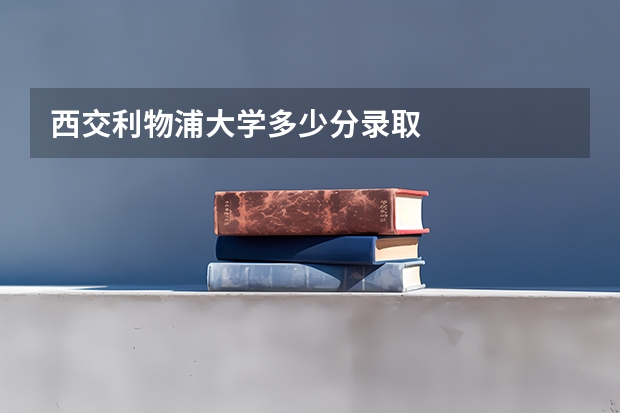 西交利物浦大学多少分录取
