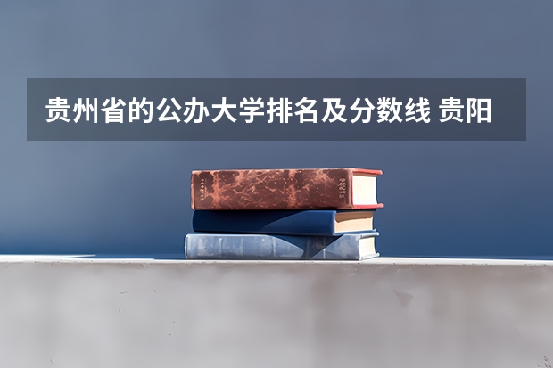 贵州省的公办大学排名及分数线 贵阳专科学校排名及分数线