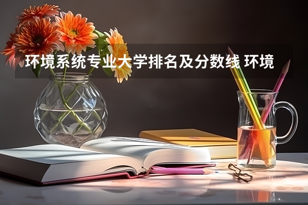 环境系统专业大学排名及分数线 环境工程专业排名