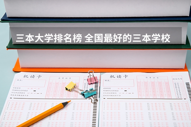 三本大学排名榜 全国最好的三本学校 民办三本大学排名