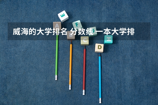 威海的大学排名 分数线 一本大学排名及分数线