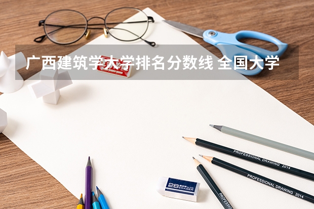 广西建筑学大学排名分数线 全国大学建筑学排名