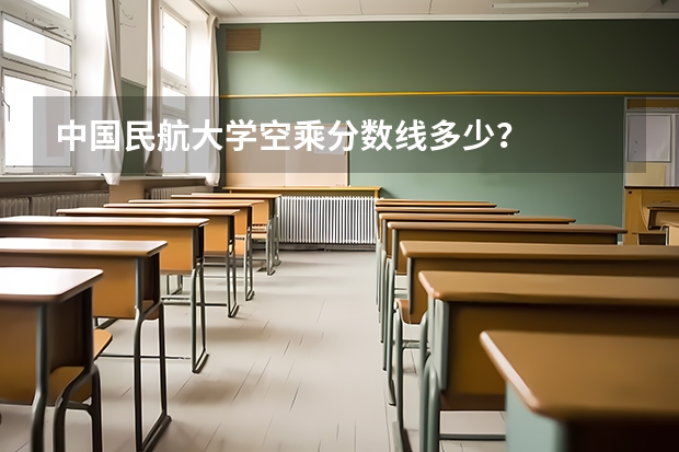 中国民航大学空乘分数线多少？