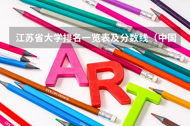 江苏省大学排名一览表及分数线（中国大学排名及录取分数线）