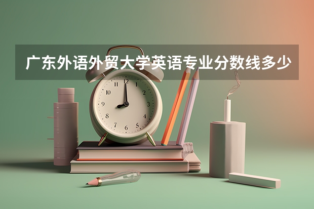 广东外语外贸大学英语专业分数线多少？
